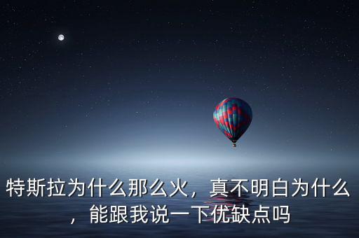 特斯拉為什么那么火，真不明白為什么，能跟我說一下優(yōu)缺點(diǎn)嗎