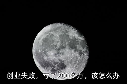 創(chuàng)業(yè)失敗，虧了200多萬(wàn)，該怎么辦