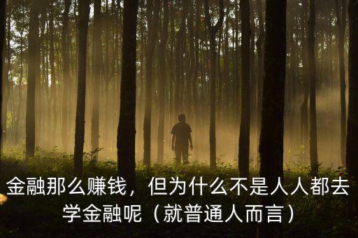 金融那么賺錢，但為什么不是人人都去學(xué)金融呢（就普通人而言）