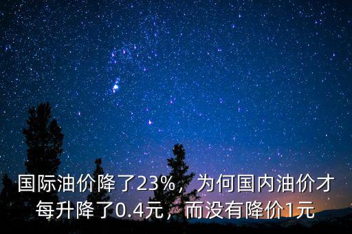 國際油價降了23%，為何國內(nèi)油價才每升降了0.4元，而沒有降價1元
