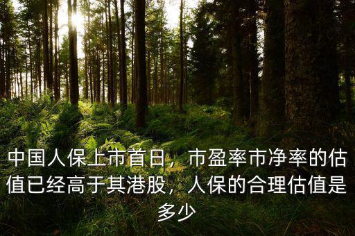 中國人保上市首日，市盈率市凈率的估值已經(jīng)高于其港股，人保的合理估值是多少