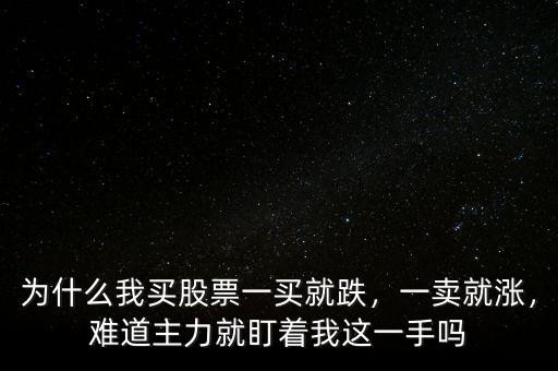 為什么我買股票一買就跌，一賣就漲，難道主力就盯著我這一手嗎