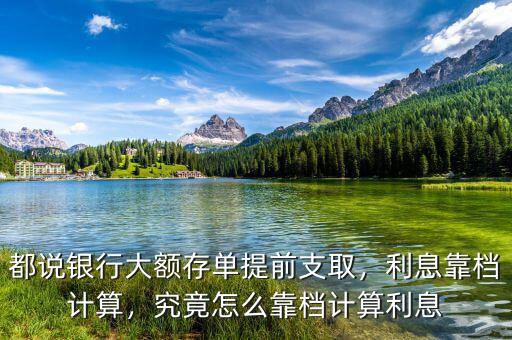 都說(shuō)銀行大額存單提前支取，利息靠檔計(jì)算，究竟怎么靠檔計(jì)算利息
