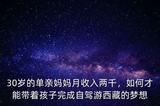 30歲的單親媽媽月收入兩千，如何才能帶著孩子完成自駕游西藏的夢(mèng)想