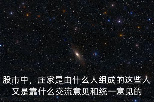 股市中，莊家是由什么人組成的這些人又是靠什么交流意見和統(tǒng)一意見的