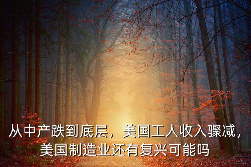 從中產(chǎn)跌到底層，美國工人收入驟減，美國制造業(yè)還有復(fù)興可能嗎