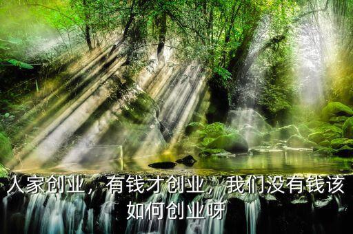 人家創(chuàng)業(yè)，有錢才創(chuàng)業(yè)，我們沒有錢該如何創(chuàng)業(yè)呀