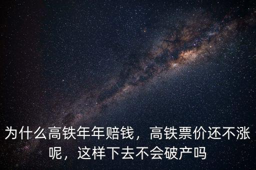 為什么高鐵年年賠錢，高鐵票價還不漲呢，這樣下去不會破產嗎