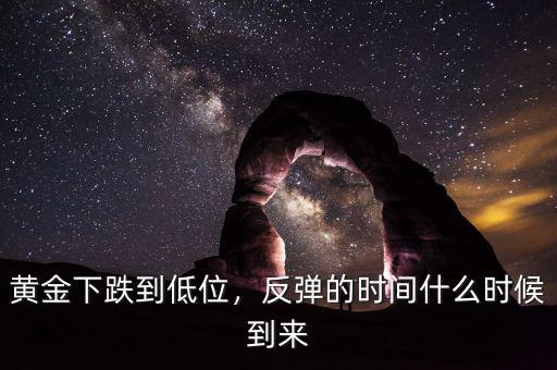 黃金下跌到低位，反彈的時(shí)間什么時(shí)候到來