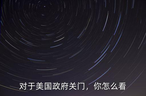 對(duì)于美國政府關(guān)門，你怎么看