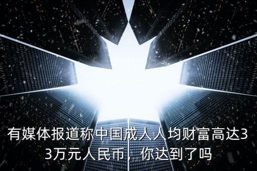 有媒體報道稱中國成人人均財富高達33萬元人民幣，你達到了嗎