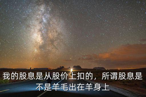 我的股息是從股價上扣的，所謂股息是不是羊毛出在羊身上