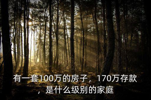 有一套100萬的房子，170萬存款，是什么級(jí)別的家庭