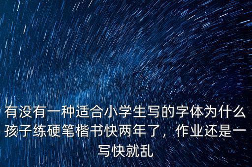 有沒有一種適合小學(xué)生寫的字體為什么孩子練硬筆楷書快兩年了，作業(yè)還是一寫快就亂