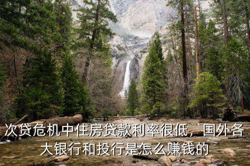 次貸危機(jī)中住房貸款利率很低，國外各大銀行和投行是怎么賺錢的