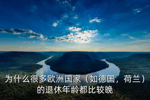 為什么很多歐洲國家（如德國，荷蘭）的退休年齡都比較晚