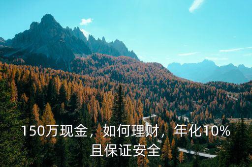150萬現(xiàn)金，如何理財，年化10%且保證安全