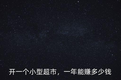 開(kāi)一個(gè)小型超市，一年能賺多少錢(qián)