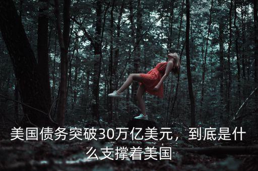 美國(guó)債務(wù)突破30萬億美元，到底是什么支撐著美國(guó)