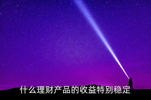 什么理財產品的收益特別穩(wěn)定
