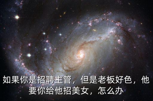 如果你是招聘主管，但是老板好色，他要你給他招美女，怎么辦