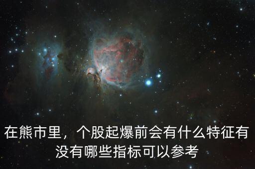 在熊市里，個股起爆前會有什么特征有沒有哪些指標可以參考