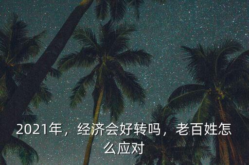 2021年，經(jīng)濟會好轉嗎，老百姓怎么應對