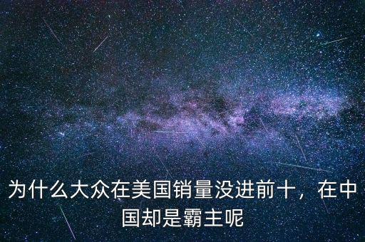 為什么大眾在美國銷量沒進(jìn)前十，在中國卻是霸主呢