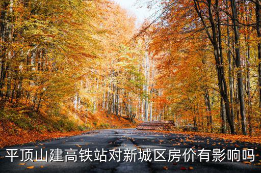 平頂山建高鐵站對(duì)新城區(qū)房價(jià)有影響嗎
