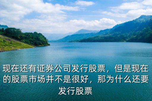 現(xiàn)在還有證券公司發(fā)行股票，但是現(xiàn)在的股票市場(chǎng)并不是很好，那為什么還要發(fā)行股票
