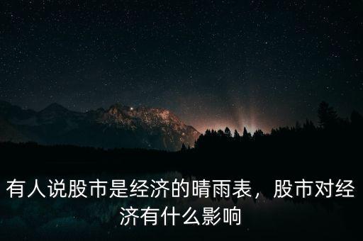 有人說股市是經(jīng)濟(jì)的晴雨表，股市對經(jīng)濟(jì)有什么影響