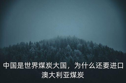 中國是世界煤炭大國，為什么還要進(jìn)口澳大利亞煤炭