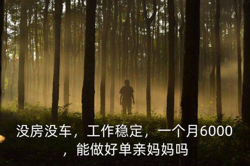 沒房沒車，工作穩(wěn)定，一個(gè)月6000，能做好單親媽媽嗎