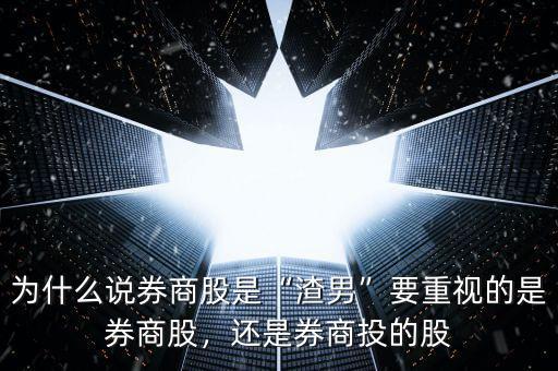 為什么說券商股是“渣男”要重視的是券商股，還是券商投的股