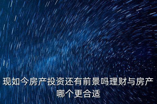 房產過后投資什么,現(xiàn)如今房產投資還有前景嗎