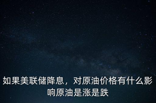 如果美聯(lián)儲(chǔ)降息，對原油價(jià)格有什么影響原油是漲是跌