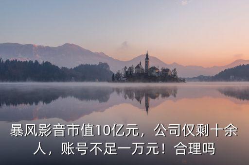 暴風(fēng)影音市值10億元，公司僅剩十余人，賬號(hào)不足一萬元！合理嗎