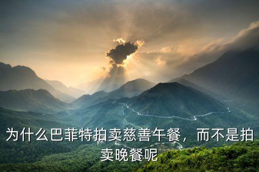 為什么巴菲特拍賣慈善午餐，而不是拍賣晚餐呢