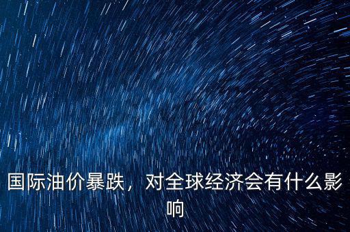 國際油價暴跌，對全球經(jīng)濟會有什么影響