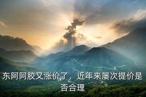 東阿阿膠又漲價(jià)了，近年來屢次提價(jià)是否合理