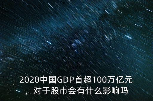 2020中國GDP首超100萬億元，對于股市會有什么影響嗎