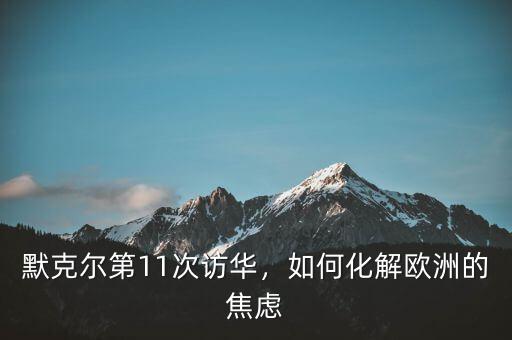 默克爾上臺(tái)多少次訪(fǎng)華,默克爾要聯(lián)合訪(fǎng)華