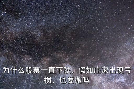 為什么股票一直下跌，假如莊家出現(xiàn)虧損，也要拋嗎