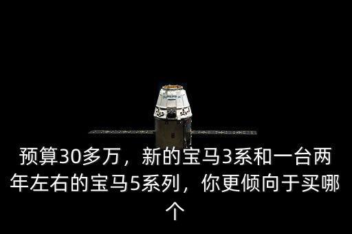 預(yù)算30多萬(wàn)，新的寶馬3系和一臺(tái)兩年左右的寶馬5系列，你更傾向于買哪個(gè)