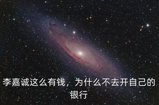 李嘉誠這么有錢，為什么不去開自己的銀行