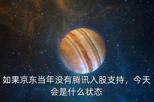 如果京東當年沒有騰訊入股支持，今天會是什么狀態(tài)