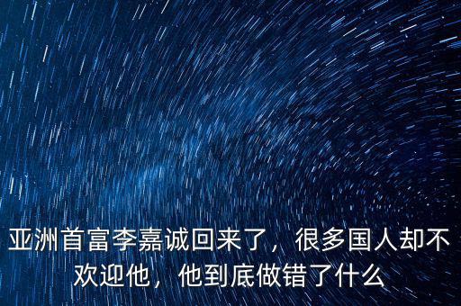 亞洲首富李嘉誠回來了，很多國人卻不歡迎他，他到底做錯了什么