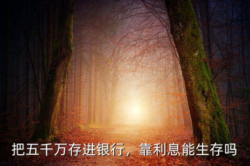 把五千萬存進銀行，靠利息能生存嗎