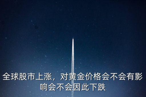 全球股市上漲，對(duì)黃金價(jià)格會(huì)不會(huì)有影響會(huì)不會(huì)因此下跌