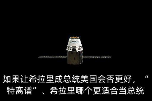 如果讓希拉里成總統(tǒng)美國會否更好，“特離譜”、希拉里哪個更適合當(dāng)總統(tǒng)